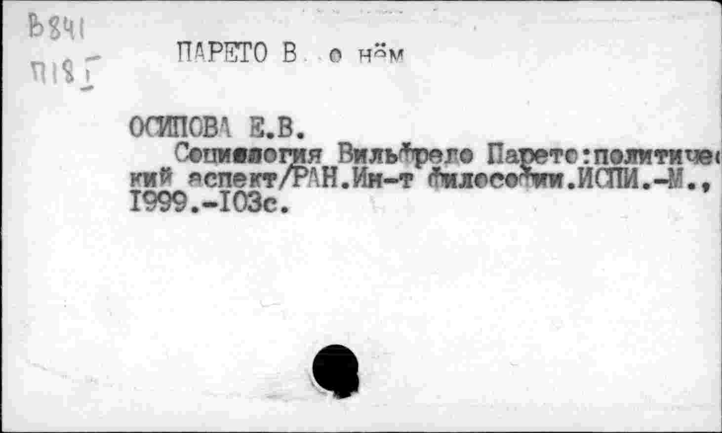 ﻿МЧ1 ш г
ПДРЕТО В о н^м
ОСИПОВА S.B.
Сопмвяогия ВшиЛрело Парето:политике« км₽ яспект/РАН.Им-т ^лоеотог.ИСПИ.-М., 1999.-103с.